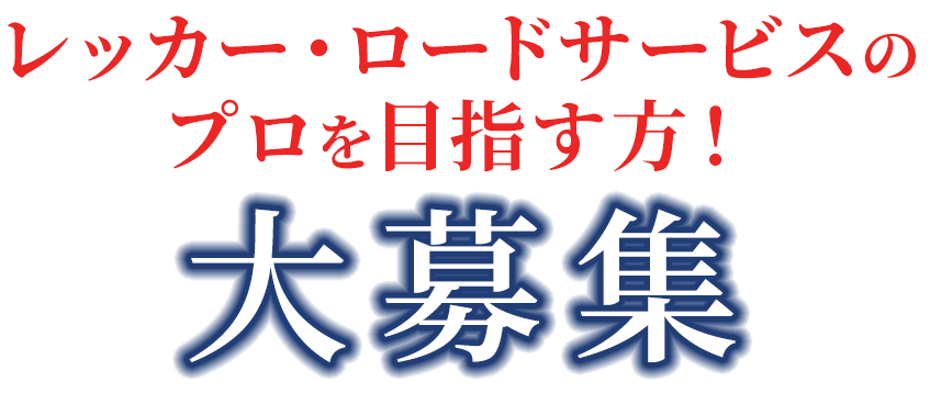 レッカー・ロードサービスの プロを目指す方！大募集