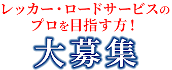 レッカー・ロードサービスのプロを目指す方！大募集
